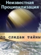 По следам тайны: Неизвестная Процивилизация - 