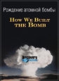 Рождение атомной бомбы - How We Built the Bomb