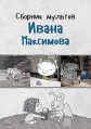 Сборник мультфильмов Ивана Максимова (1989-2015) - 