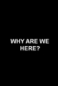 Зачем мы здесь? - Why Are We here