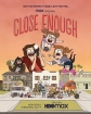   - Close Enough